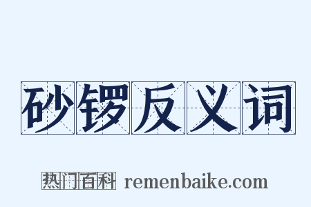 砂锣反义词是什么意思的图片